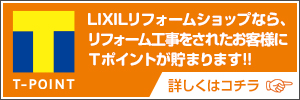 LIXILリフォームショップなら、リフォーム工事をされたお客様にTポイントが貯まります!! 詳しくはコチラ